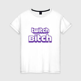 Женская футболка хлопок с принтом Twitch Bitch в городе Новоалтайск, 100% хлопок | прямой крой, круглый вырез горловины, длина до линии бедер, слегка спущенное плечо | blog | cybersport | game | platform | player | service | stream | streamer | streaming | twitch | video | блоггер | игра | игрок | киберспорт | платформа | сервис | стрим | стример | твич