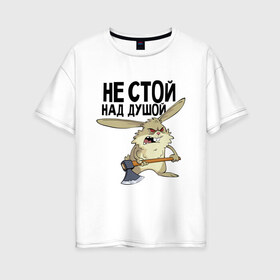 Женская футболка хлопок Oversize с принтом Не стой над душой в городе Новоалтайск, 100% хлопок | свободный крой, круглый ворот, спущенный рукав, длина до линии бедер
 | не стой над душой | прикольные | работа | смешные