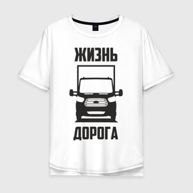 Мужская футболка хлопок Oversize с принтом Жизнь дорога в городе Новоалтайск, 100% хлопок | свободный крой, круглый ворот, “спинка” длиннее передней части | ford | transit | водитель | грузовик | дальнобойщик | дорога | жизнь | перевозки | перевозчик | транзит | форд | шофер