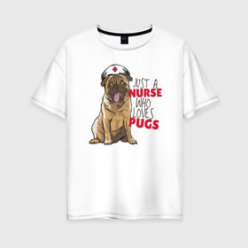 Женская футболка хлопок Oversize с принтом Медсестра которая любит Pugs в городе Новоалтайск, 100% хлопок | свободный крой, круглый ворот, спущенный рукав, длина до линии бедер
 | nurse | pug | pugs | медицина | медсестра | мопс | мопсы | собака | собаки