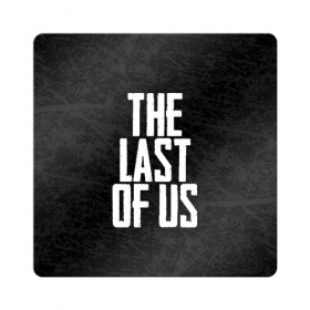 Магнит виниловый Квадрат с принтом THE LAST OF US в городе Новоалтайск, полимерный материал с магнитным слоем | размер 9*9 см, закругленные углы | Тематика изображения на принте: gamer | player | stels | the last of us | the last of us part 2 | бегун | джоэл | каннибалы | охотники | сталкер | топляк | цикады | щелкун | элли