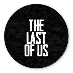 Коврик для мышки круглый с принтом THE LAST OF US в городе Новоалтайск, резина и полиэстер | круглая форма, изображение наносится на всю лицевую часть | gamer | player | stels | the last of us | the last of us part 2 | бегун | джоэл | каннибалы | охотники | сталкер | топляк | цикады | щелкун | элли