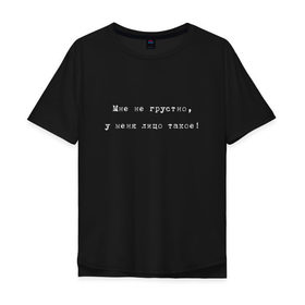 Мужская футболка хлопок Oversize с принтом Мне не грустно, лицо такое! в городе Новоалтайск, 100% хлопок | свободный крой, круглый ворот, “спинка” длиннее передней части | жиза | жизненно | лицо такое | настроение | не грустно | сарказм | синдром грустного лица