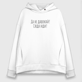 Женское худи Oversize хлопок с принтом Да не дашокай! Сюда иди! в городе Новоалтайск, френч-терри — 70% хлопок, 30% полиэстер. Мягкий теплый начес внутри —100% хлопок | боковые карманы, эластичные манжеты и нижняя кромка, капюшон на магнитной кнопке | актер | буквы | да не дашокай | добронравов | иди | ля | ля какой | сваты | сериал | слова | сюда | сюда иди | фразы | цитата