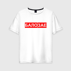 Женская футболка хлопок Oversize с принтом БАЛО ЗАЕ в городе Новоалтайск, 100% хлопок | свободный крой, круглый ворот, спущенный рукав, длина до линии бедер
 | бало зае | балозае