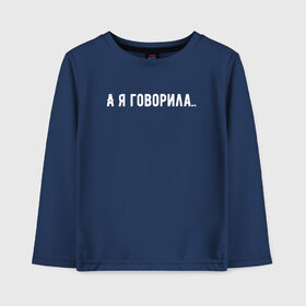 Детский лонгслив хлопок с принтом а я говорила в городе Новоалтайск, 100% хлопок | круглый вырез горловины, полуприлегающий силуэт, длина до линии бедер | а я говорила | девушкам | надпись на футболке | прикольная надпись | футболка для девушки