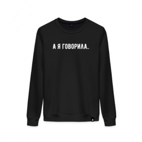 Женский свитшот хлопок с принтом а я говорила.. в городе Новоалтайск, 100% хлопок | прямой крой, круглый вырез, на манжетах и по низу широкая трикотажная резинка  | а я говорила | девушкам | надпись на футболке | прикольная надпись | футболка для девушки