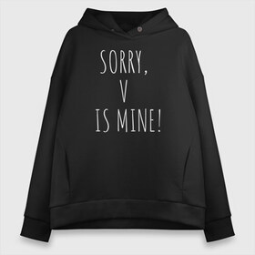 Женское худи Oversize хлопок с принтом SORRY V IS MINE! в городе Новоалтайск, френч-терри — 70% хлопок, 30% полиэстер. Мягкий теплый начес внутри —100% хлопок | боковые карманы, эластичные манжеты и нижняя кромка, капюшон на магнитной кнопке | bts | mine | sorry | v is mine | английский | бтс | буквы | извините это мое | слова | фраза