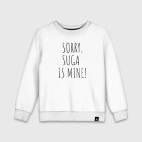 Детский свитшот хлопок с принтом SORRY,SUGA IS MINE! в городе Новоалтайск, 100% хлопок | круглый вырез горловины, эластичные манжеты, пояс и воротник | bts | mine | sorry | suga | suga is minesorry | английский | бтс | буквы | извините мое | слова | фраза