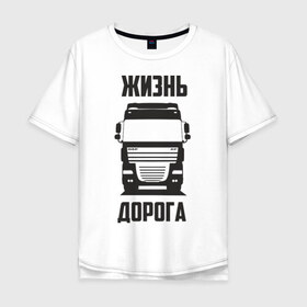 Мужская футболка хлопок Oversize с принтом Жизнь дорога в городе Новоалтайск, 100% хлопок | свободный крой, круглый ворот, “спинка” длиннее передней части | daf | road | truck | xf | водитель | грузовик | дальнобой | дальнобойщик | даф | дорога | тягач | фура | шофер