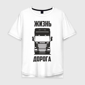 Мужская футболка хлопок Oversize с принтом Жизнь дорога в городе Новоалтайск, 100% хлопок | свободный крой, круглый ворот, “спинка” длиннее передней части | road | scania | truck | водитель | грузовик | дальнобой | дальнобойщик | дорога | скамейка | сканья | тягач | фура | шофер