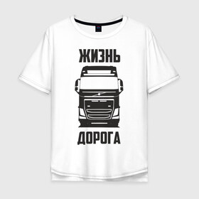 Мужская футболка хлопок Oversize с принтом Жизнь дорога в городе Новоалтайск, 100% хлопок | свободный крой, круглый ворот, “спинка” длиннее передней части | fh12 | road | truck | volvo | водитель | вольво | грузовик | дальнобой | дальнобойщик | дорога | тягач | фура | шофер