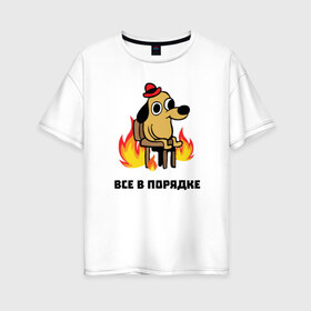 Женская футболка хлопок Oversize с принтом Все в порядке в городе Новоалтайск, 100% хлопок | свободный крой, круглый ворот, спущенный рукав, длина до линии бедер
 | fine | this is fine | this is fine мем | все в порядке | мем | огонь