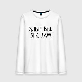 Мужской лонгслив хлопок с принтом Злые вы. Я к вам. в городе Новоалтайск, 100% хлопок |  | злые вы | надпись | о себе | прикол | прикольная надпись | смешная надпись | статусы | юмор | я к вам