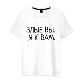 Мужская футболка хлопок с принтом Злые вы. Я к вам. в городе Новоалтайск, 100% хлопок | прямой крой, круглый вырез горловины, длина до линии бедер, слегка спущенное плечо. | злые вы | надпись | о себе | прикол | прикольная надпись | смешная надпись | статусы | юмор | я к вам