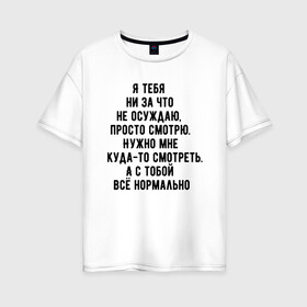 Женская футболка хлопок Oversize с принтом Я просто смотрю в городе Новоалтайск, 100% хлопок | свободный крой, круглый ворот, спущенный рукав, длина до линии бедер
 | в автобусе | в маршрутке | все нормально | куда то | люди | людное место | надпись | не осуждаю | очередь | прикольная надпись | текст | я просто смотрю