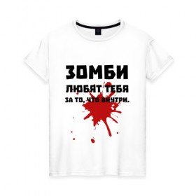 Женская футболка хлопок с принтом Зомби любят за то, что внутри. в городе Новоалтайск, 100% хлопок | прямой крой, круглый вырез горловины, длина до линии бедер, слегка спущенное плечо | зомби | зомбиапокалипсис | кровь | любовь | пятно крови | ужасы | ходячие мертвецы