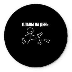 Коврик для мышки круглый с принтом Планы на день в городе Новоалтайск, резина и полиэстер | круглая форма, изображение наносится на всю лицевую часть | надпись | пинает | пинать | план | планы на день | прикол | человечек | юмор