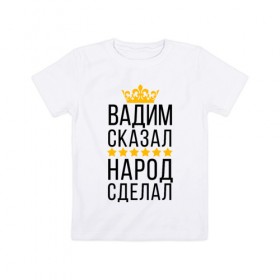 Детская футболка хлопок с принтом Вадим сказал, народ сделал в городе Новоалтайск, 100% хлопок | круглый вырез горловины, полуприлегающий силуэт, длина до линии бедер | заказать имя | имена | именные футболки | имя | конструктор имён | меня зовут | редактировать имя | футболки с именами | футболки с текстом