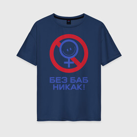 Женская футболка хлопок Oversize с принтом Без баб никак! в городе Новоалтайск, 100% хлопок | свободный крой, круглый ворот, спущенный рукав, длина до линии бедер
 | emblem | emoticon | no way | no women | sign | slogan | woman | без баб | женщина | знак | лозунг | никак | смайлик | эмблема