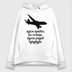 Женское худи Oversize хлопок с принтом Идем правее на солнце в городе Новоалтайск, френч-терри — 70% хлопок, 30% полиэстер. Мягкий теплый начес внутри —100% хлопок | боковые карманы, эластичные манжеты и нижняя кромка, капюшон на магнитной кнопке | airbus | вдоль | георгий мурзин | дамир | идем | крушение | кукуруза | кукурузы | на солнце | пилота | правее | рядов | самолет | слова | цитата | юсупов