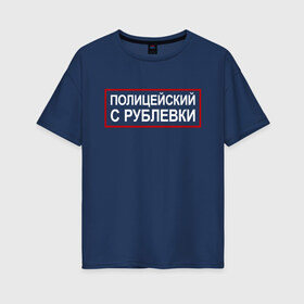 Женская футболка хлопок Oversize с принтом Полицейский с Рублевки в городе Новоалтайск, 100% хлопок | свободный крой, круглый ворот, спущенный рукав, длина до линии бедер
 | cook | guns | think | александр | гриша | гриши | измайлов | петров | пистолетами | пистолетом | пистолеты | рублевки | сериал | сериалы