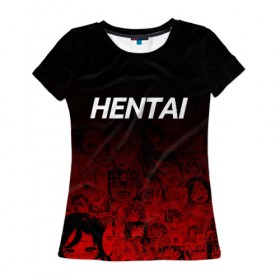Женская футболка 3D с принтом HENTAI в городе Новоалтайск, 100% полиэфир ( синтетическое хлопкоподобное полотно) | прямой крой, круглый вырез горловины, длина до линии бедер | ahegao | japanese anime | kawai | kowai | oppai | otaku | senpai | sugoi | waifu | yandere | ахегао | ковай | отаку | семпай | сенпай | сэмпай | яндере | японская анимация