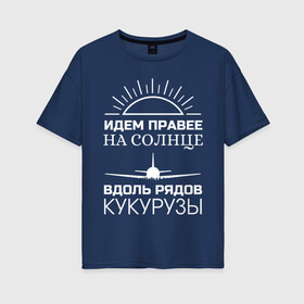 Женская футболка хлопок Oversize с принтом ИДЕМ ПРАВЕЕ НА СОЛНЦЕ в городе Новоалтайск, 100% хлопок | свободный крой, круглый ворот, спущенный рукав, длина до линии бедер
 | a321 | airbus | аварийная | авиалинии | вдоль | герой | дамир | жуковский | идем | крушение | кукурузы | летчик | на солнце | падение | посадка | правее | россии | рядов | самолет | солнце | текст | уральские