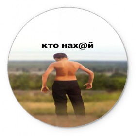Коврик для мышки круглый с принтом КТО НАХ@Й в городе Новоалтайск, резина и полиэстер | круглая форма, изображение наносится на всю лицевую часть | huy | idi | internet | kto | mem | meme | memes | nahuy | nikto | все | забавное | иди | интернет | кто | мат | мем | мемпедия | мемы | надпись | никто | прикол | приколы