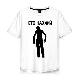 Мужская футболка хлопок Oversize с принтом КТО НАХ@Й в городе Новоалтайск, 100% хлопок | свободный крой, круглый ворот, “спинка” длиннее передней части | 