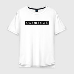 Мужская футболка хлопок Oversize с принтом Criminal в городе Новоалтайск, 100% хлопок | свободный крой, круглый ворот, “спинка” длиннее передней части | 105 | 105 двор | criminal | криминал | нурминский | нурминский валим | нурминский джип | нурминский мерч | нурминский текст