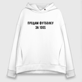 Женское худи Oversize хлопок с принтом Продам футболку за 100S в городе Новоалтайск, френч-терри — 70% хлопок, 30% полиэстер. Мягкий теплый начес внутри —100% хлопок | боковые карманы, эластичные манжеты и нижняя кромка, капюшон на магнитной кнопке | 100 | буква | буквы | за | надписи | надпись | предложение | предложения | прикол | приколы | прикольная | провокация | продам | розыгрыш | розыгрыши | текст | текста | тексты | футболку | юмор