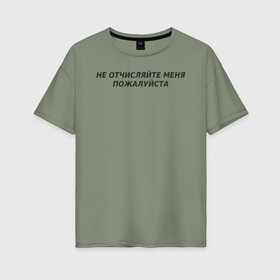 Женская футболка хлопок Oversize с принтом Не отчисляйте меня пожалуйста  в городе Новоалтайск, 100% хлопок | свободный крой, круглый ворот, спущенный рукав, длина до линии бедер
 | академия | двоечник | институт | колледж | отчисление | прогульщик | пту | студент | технарь | техникум | универ | университет | шарага