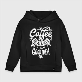 Детское худи Oversize хлопок с принтом Coffee is always a good idea в городе Новоалтайск, френч-терри — 70% хлопок, 30% полиэстер. Мягкий теплый начес внутри —100% хлопок | боковые карманы, эластичные манжеты и нижняя кромка, капюшон на магнитной кнопке | cofe | coffe | coffee | кофе | кофеин