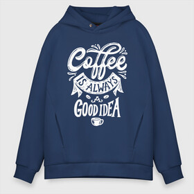 Мужское худи Oversize хлопок с принтом Coffee is always a good idea в городе Новоалтайск, френч-терри — 70% хлопок, 30% полиэстер. Мягкий теплый начес внутри —100% хлопок | боковые карманы, эластичные манжеты и нижняя кромка, капюшон на магнитной кнопке | cofe | coffe | coffee | кофе | кофеин
