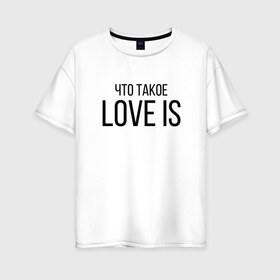 Женская футболка хлопок Oversize с принтом Что такое Love is в городе Новоалтайск, 100% хлопок | свободный крой, круглый ворот, спущенный рукав, длина до линии бедер
 | love is | love is егор крид | егор крид | крид | крид лов ис | что такое love is..