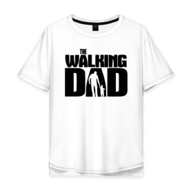 Мужская футболка хлопок Oversize с принтом The walking dad в городе Новоалтайск, 100% хлопок | свободный крой, круглый ворот, “спинка” длиннее передней части | walking dad