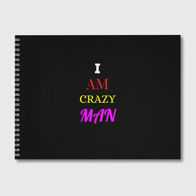 Альбом для рисования с принтом I am crazy man в городе Новоалтайск, 100% бумага
 | матовая бумага, плотность 200 мг. | crazy | crazy team | i am crazy man | man | ирония | крэйзи тим | псих | сарказм | сумасшедший чувак | чувак | юмор