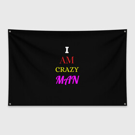 Флаг-баннер с принтом I am crazy man в городе Новоалтайск, 100% полиэстер | размер 67 х 109 см, плотность ткани — 95 г/м2; по краям флага есть четыре люверса для крепления | crazy | crazy team | i am crazy man | man | ирония | крэйзи тим | псих | сарказм | сумасшедший чувак | чувак | юмор