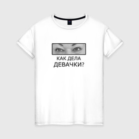 Женская футболка хлопок с принтом Как дела ДЕВАЧКИ? в городе Новоалтайск, 100% хлопок | прямой крой, круглый вырез горловины, длина до линии бедер, слегка спущенное плечо | как дела девачки | мама отличника | мем | надпись