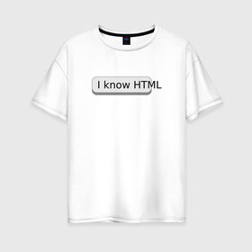 Женская футболка хлопок Oversize с принтом Я знаю HTML в городе Новоалтайск, 100% хлопок | свободный крой, круглый ворот, спущенный рукав, длина до линии бедер
 | developer | html | it | js | php | programmer | senior | site | web dev | web programmer | web site | веб программист | веб сайт | верстка | програмист | программист | пхп | разработка | разработчик