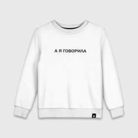 Детский свитшот хлопок с принтом А Я ГОВОРИЛА. в городе Новоалтайск, 100% хлопок | круглый вырез горловины, эластичные манжеты, пояс и воротник | а я говорила | афоризмы | высказывания | надпись | прикольные надписи | смешные фразы | цитаты | юмор