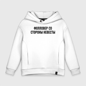 Детское худи Oversize хлопок с принтом Фолловер со стороны невесты в городе Новоалтайск, френч-терри — 70% хлопок, 30% полиэстер. Мягкий теплый начес внутри —100% хлопок | боковые карманы, эластичные манжеты и нижняя кромка, капюшон на магнитной кнопке | друг невесты | невеста | подруга невесты | свадьба | счастье | фолловер