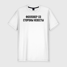 Мужская футболка хлопок Slim с принтом Фолловер со стороны невесты в городе Новоалтайск, 92% хлопок, 8% лайкра | приталенный силуэт, круглый вырез ворота, длина до линии бедра, короткий рукав | Тематика изображения на принте: друг невесты | невеста | подруга невесты | свадьба | счастье | фолловер