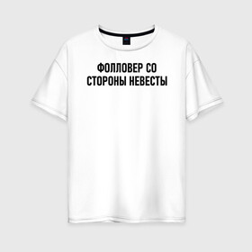 Женская футболка хлопок Oversize с принтом Фолловер со стороны невесты в городе Новоалтайск, 100% хлопок | свободный крой, круглый ворот, спущенный рукав, длина до линии бедер
 | друг невесты | невеста | подруга невесты | свадьба | счастье | фолловер