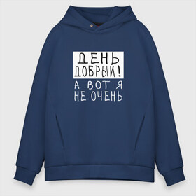 Мужское худи Oversize хлопок с принтом День добрый!А вот я не очень в городе Новоалтайск, френч-терри — 70% хлопок, 30% полиэстер. Мягкий теплый начес внутри —100% хлопок | боковые карманы, эластичные манжеты и нижняя кромка, капюшон на магнитной кнопке | грустный | добрый день | злой | настроение | прикол | прикольная надпись | смешная | юмор