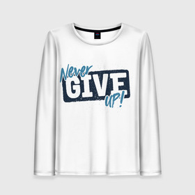 Женский лонгслив 3D с принтом Never give up (белый) в городе Новоалтайск, 100% полиэстер | длинные рукава, круглый вырез горловины, полуприлегающий силуэт | give up | life | live | never | воля | лидер | надписи | надписи на английском | надпись | никогда | первый | победитель | результат | сила | сила воли | слова | смс | сообщение | статус | текст