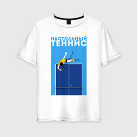 Женская футболка хлопок Oversize с принтом Настольный теннис в городе Новоалтайск, 100% хлопок | свободный крой, круглый ворот, спущенный рукав, длина до линии бедер
 | ping pong | настольный теннис | пинг понг | спорт | теннис
