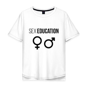 Мужская футболка хлопок Oversize с принтом SEX EDUCATION. в городе Новоалтайск, 100% хлопок | свободный крой, круглый ворот, “спинка” длиннее передней части | Тематика изображения на принте: 