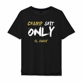 Мужская футболка хлопок Oversize с принтом Champ shit only в городе Новоалтайск, 100% хлопок | свободный крой, круглый ворот, “спинка” длиннее передней части | champ | el cucuy | ferguson | goin diamond | mma | ssru | tony | ufc | бабай. бабайка | бокс | борьба | джиу джитсу | тони | фергюсон | чемпион | эль кукуй